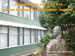 25º aniversário da  Escola  B+S Bispo D. Manuel Ferreira Cabral - Santana Fotografia e edição de: Berdades  Outubro/ 2007 