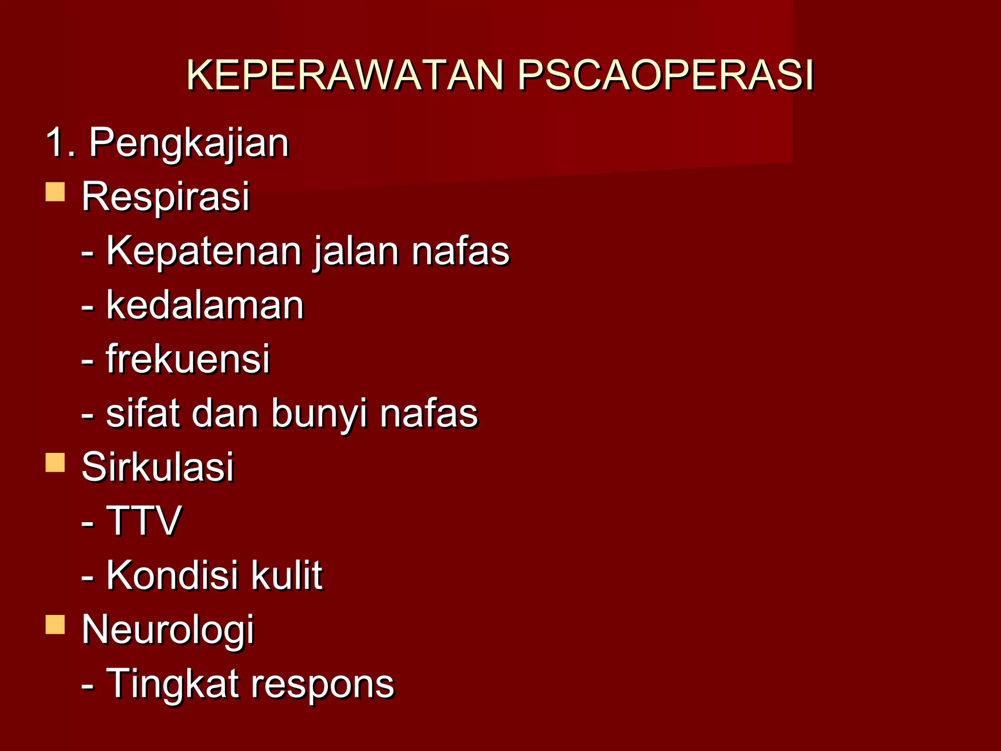 KEPERAWATAN PSCAOPERASIKEPERAWATAN PSCAOPERASI
1. Pengkajian1. Pengkajian
 RespirasiRespirasi
- Kepatenan jalan nafas- Kepatenan jalan nafas
- kedalaman- kedalaman
- frekuensi- frekuensi
- sifat dan bunyi nafas- sifat dan bunyi nafas
 SirkulasiSirkulasi
- TTV- TTV
- Kondisi kulit- Kondisi kulit
 NeurologiNeurologi
- Tingkat respons- Tingkat respons
 