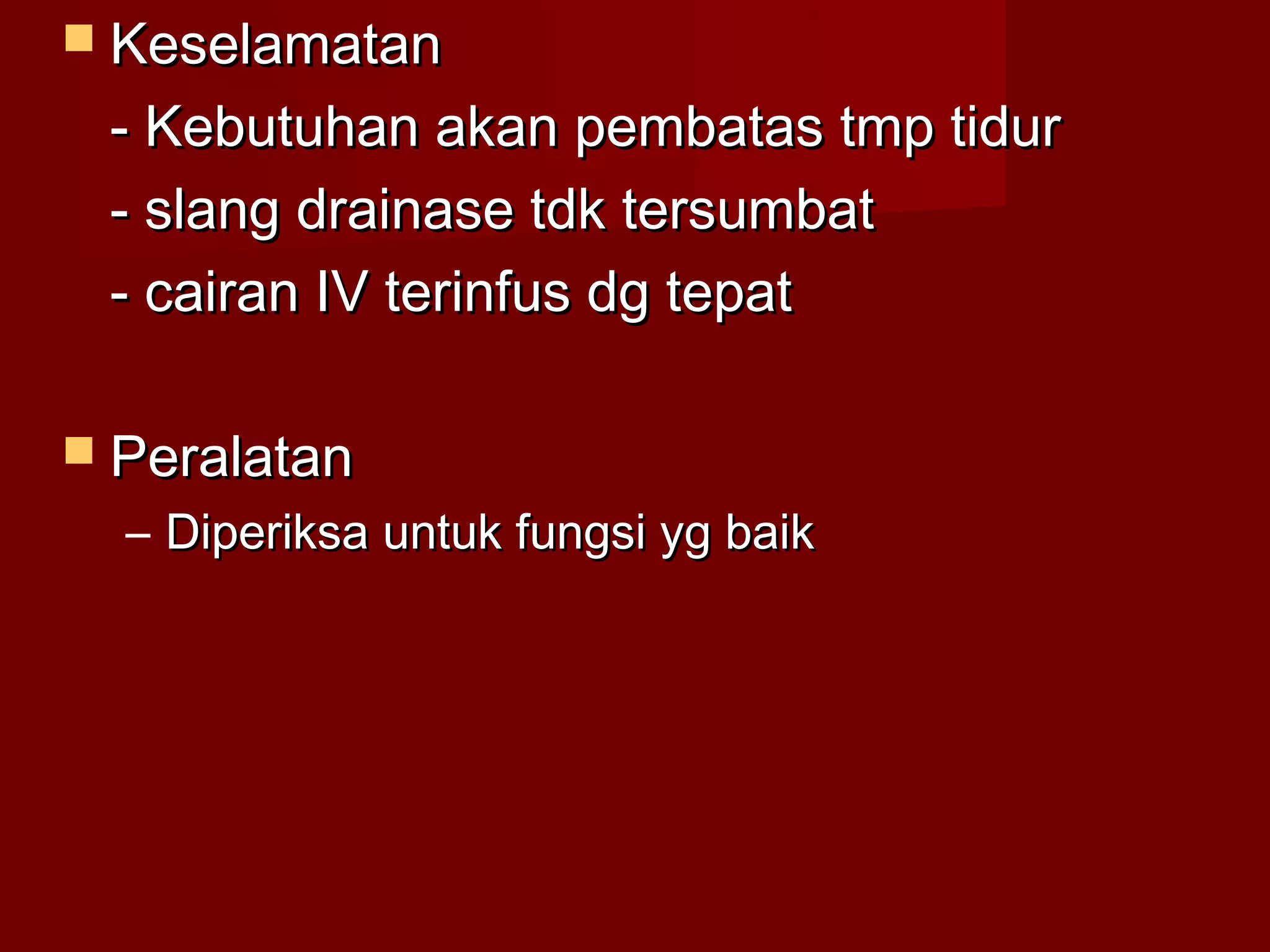  KeselamatanKeselamatan
- Kebutuhan akan pembatas tmp tidur- Kebutuhan akan pembatas tmp tidur
- slang drainase tdk tersumbat- slang drainase tdk tersumbat
- cairan IV terinfus dg tepat- cairan IV terinfus dg tepat
 PeralatanPeralatan
– Diperiksa untuk fungsi yg baikDiperiksa untuk fungsi yg baik
 