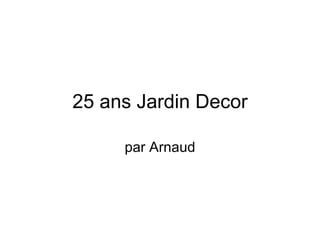 25 ans Jardin Decor par Arnaud 