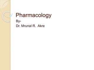 Pharmacology
By-
Dr. Mrunal R. Akre
 