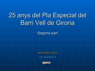 25 anys del Pla Especial del Barri Vell de Girona Segona part Narcís Sastre Fulcarà www.narcissastre.cat 
