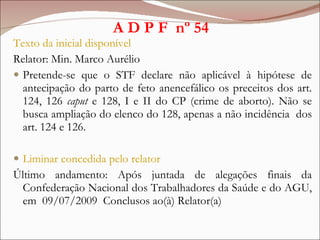 A D P F  nº 54 <ul><li>Texto da inicial disponível </li></ul><ul><li>Relator: Min. Marco Aurélio </li></ul><ul><li>Pretend...