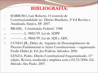 BIBLIOGRAFIA: <ul><li>BARROSO, Luís Roberto. O controle de Constitucionalidade no  Direito Brasileiro. 2ª Ed Revista e Atu...