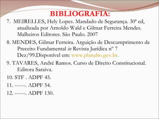 BIBLIOGRAFIA: <ul><li>7.  MEIRELLES, Hely Lopes. Mandado de Segurança. 30ª ed, atualizada por Arnoldo Wald e Gilmar Ferrei...