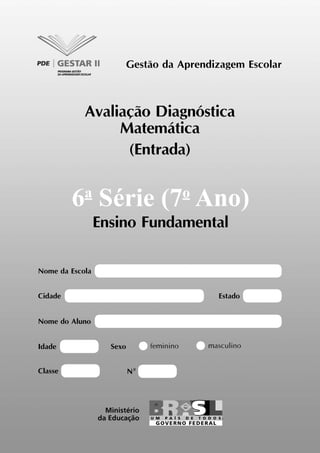 Gestão da Aprendizagem Escolar
Avaliação Diagnóstica
Matemática
(Entrada)
6a
Série (7o
Ano)
Ensino Fundamental
Nome da Escola
EstadoCidade
Nome do Aluno
Idade Sexo masculinofeminino
Classe Nº
 