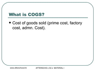 What is COGS? Cost of goods sold (prime cost, factory cost, admn. Cost).  