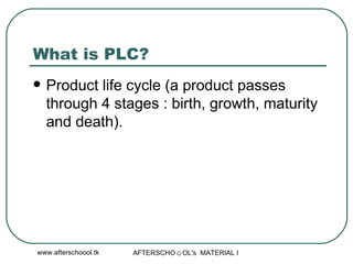 What is PLC?  Product life cycle (a product passes through 4 stages : birth, growth, maturity and death).  