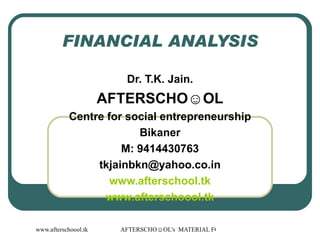 FINANCIAL ANALYSIS Dr. T.K. Jain. AFTERSCHO☺OL Centre for social entrepreneurship Bikaner M: 9414430763 [email_address] www.afterschool.tk www.afterschoool.tk 