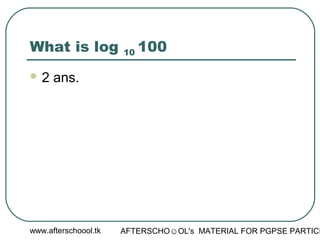 www.afterschoool.tk AFTERSCHO☺OL's MATERIAL FOR PGPSE PARTICI
What is log 10 100
 2 ans.
 