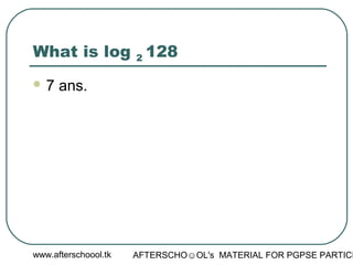 www.afterschoool.tk AFTERSCHO☺OL's MATERIAL FOR PGPSE PARTICI
What is log 2 128
 7 ans.
 