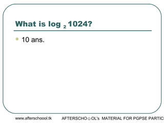 www.afterschoool.tk AFTERSCHO☺OL's MATERIAL FOR PGPSE PARTICI
What is log 2 1024?
 10 ans.
 