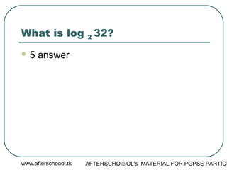 www.afterschoool.tk AFTERSCHO☺OL's MATERIAL FOR PGPSE PARTICI
What is log 2 32?
 5 answer
 