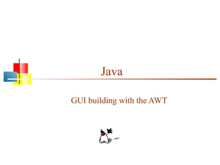 Java
GUI building with the AWT

 