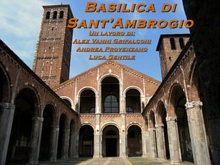 Basilica di
Sant’Ambrogio
  Un lavoro di:
    Un lavoro di:
Alex Vanni Grifalconi
 Andrea Provenzano
    Luca Gentile
 