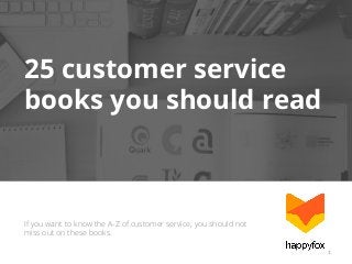25 customer service
books you should read

If you want to know the A-Z of customer service, you should not
miss out on these books.
1"

 