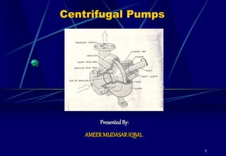 1
Centrifugal Pumps
PresentedBy:
AMEER MUDASARIQBAL
 
