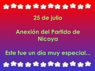 25 de julio Anexión del Partido de Nicoya Este fue un día muy especial... 