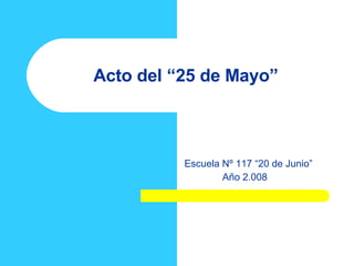 Acto del “25 de Mayo” Escuela Nº 117 “20 de Junio” Año 2.008 