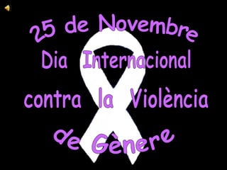 25 de Novembre Dia  Internacional contra  la  Violència de Gènere 