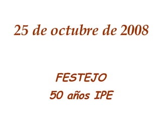 25 de octubre de 2008 FESTEJO 50 años IPE 