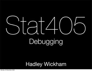 Stat405              Debugging


                           Hadley Wickham
Monday, 23 November 2009
 