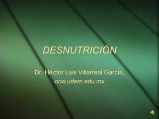 DESNUTRICIÓN

Dr. Hé ctor Luis Villarreal García,
       ocw.udem.edu.mx
 