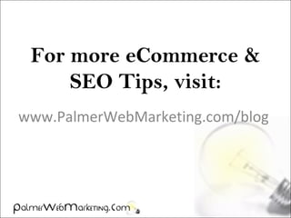 For more eCommerce &
SEO Tips, visit:
www.PalmerWebMarketing.com/blog
 