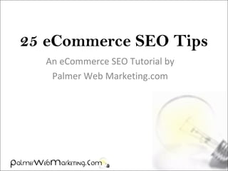 25 eCommerce SEO Tips
An eCommerce SEO Tutorial by
Palmer Web Marketing.com
 