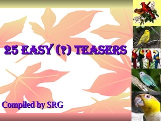 25 Easy (?) Teasers   Compiled by SRG 
