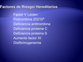 Factor V Leiden Protrombina 20210ª Deficiencia antitrombina Deficiencia proteina C Deficiencia proteina S Aumento factor XI Disfibrinogenemia 