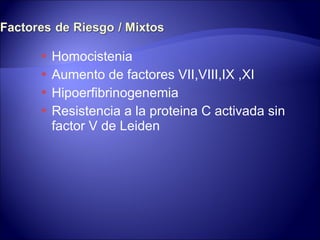Homocistenia Aumento de factores VII,VIII,IX ,XI Hipoerfibrinogenemia Resistencia a la proteina C activada sin factor V de Leiden 