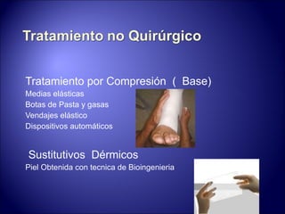 Tratamiento por Compresión  (  Base) Medias elásticas Botas de Pasta y gasas  Vendajes elástico Dispositivos automáticos Sustitutivos  Dérmicos Piel Obtenida con tecnica de Bioingenieria 