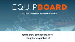 DISCOVER THE PRODUCTS YOUR HEROES USE
founders@equipboard.com !
angel.co/equipboard
 