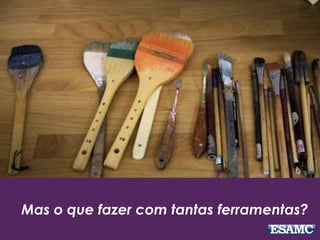 Mas o que fazer com tantas ferramentas? 
 