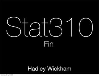 Stat310               Fin


                          Hadley Wickham
Saturday, 24 April 2010
 
