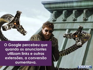 O Google percebeu que
quando os anunciantes
utilizam links e outras
extensões, a conversão
aumentava.
 
