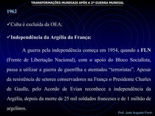 <ul><li>1962 </li></ul><ul><li>Cuba é excluída da OEA; </li></ul><ul><li>Independência da Argélia da França: </li></ul><ul...