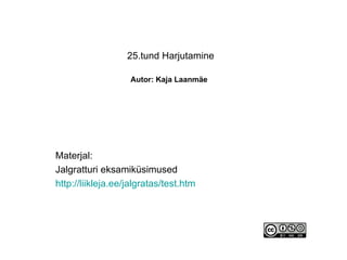 25.tund Harjutamine   Autor: Kaja Laanmäe   Materjal: Jalgratturi eksamiküsimused http://liikleja.ee/jalgratas/test.htm 