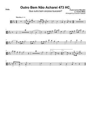B bb
b 4
4 ..∑
Marcha q = 96
œ>
‰ œ
>
‰ J
œb>
Ó œb
>
‰ œ
>
‰
j
œ
>
Ó ˙ ˙ œ œ
j
œ ‰ Œ
3
B bbb
9
Ó ˙
2
˙ ˙ ˙ Œ .œ œ œ .œ œ œ
œ .˙ .œ œ œ .œ œ œ œ
B bb
b
17
˙
J
œ
‰ .œ œ .˙ .œ œ .˙ .œ œ œ œ œ œ w ˙ ˙ ˙ ˙
B bb
b ..
24 œ œn œ œ .˙ Œ
2 ˙ ˙
1, 2.
˙
J
œ ‰ Œ
3.
˙
J
œ ‰ Œ œ>
‰ œ
>
‰ J
œb>
Ó
B bb
b
32
œb
>
‰ œ
>
‰ j
œ
>
Ó ˙ ˙ œ œ j
œ ‰ Œ
Outro Bem Não Acharei 473 HC.
Paulo Leivas Macalão
C. Austin Miles
Viola
Que outro bem ancioso buscarei?
Arranged by Everson Salazar
 