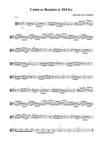 B ## c ...œ
J
œ œ œ Œ
f
2
œ
œ œ œ ˙
3
œ œ œ œ œ œ œ œ
4
œ œ ˙
5
œ œ œ œ œ œ œ œ
B ##
6
œ œ œ œ# œ œ œ œ
7
œ
œ œ œ œ œ œ œ
8
œ œ
œ œ œ œ œ œ
9
œ œ œ œ œ œ œ œ
10
œ œ œ œ œ œ œ œ
11
œ
œ œ œ œ œ œ œ
B ##
12
œ œ œ œ œœ œ œ
13
.œ
J
œ œ œ œ œ
14
œ œ ˙ 15
.œ
J
œ œ œ œ œ
16
œ œ ˙
17
.œ
J
œ œ œ Œ
18
œ
œ œ œ ˙
B ##
19
œ œ œ œ œ œ œ œ
20
œ œ ˙
21
œ œ œ œ œ œ œ œ
22
œ œ# ˙
23
œ œ œ œ œ œ œ œ
24
œ œ ˙
B ##
25
œ œ œ œ œ œ œ œ
26
œ œ# ˙
27
œ œ œ œ œ œ œ œ
28
œ œ ˙
29
˙ ˙
30
œ œ œ œ ˙
31
˙ ˙
B ## ..
32
œ œ œ œ œ œ 33
.œ
J
œ œ œ Œ
34
œ
œ œ œ ˙
35
œ œ œ œ œ œ œ œ
36
œ œ ˙
37
œ œ œ œ œ œ œ œ
B ##
38
œ œ œ œ# œ œ œ œ
39
œ
œ œ œ œ œ œ œ
40
œ œ
œ œ œ œ œ œ
41
œ œ œ œ œ œ œ œ
42
œ œ œ œ œ œ œ œ
43
œ
œ œ œ œ œ œ œ
B ##
44
œ œ œ œ œœ œ œ
45
.œ
J
œ œ œ œ œ
46
œ œ ˙ 47
.œ
J
œ œ œ œ œ
48
œ œ ˙
49
.œ
J
œ œ œ Œ
50
œ
œ œ œ ˙
B ##
51
œ œ œ œ œ œ œ œ
52
œ œ ˙
U
rit.
Conta as Bençàos n. 564 h.c
ARR.JOEL DE AMORIM
Viola
 