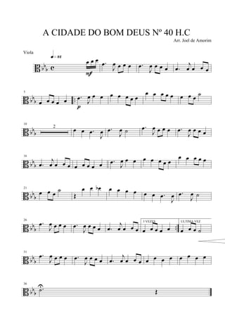 B bb
b c
3
œ œ œq»•¢
F
.œ
J
œ œ œ œ .œ
J
œ œ œ œ .œ
j
œ œ œ œ
B bbb ..
5
œ œ œ œ œ .œ J
œ œ œ
p
œ œ œ œ œ
œ œ œ œ œ œ œ œ
˙
B bbb
10
2
œ œ .œ
J
œ .œ
J
œ ˙ .œ
J
œ œ œ œ .œ
J
œ œ œ œ
B bb
b
16
.œ
j
œ œ œ œ œ œ œ œ œ .œ
J
œ œ œ œ œ œ œ œ
œ œ œ œ œ
B bb
b
21
œ œ œ ˙
Œ
œ œ œb œ œ œ œ œ œ .œ
J
œ .œ
J
œ ˙
B bbb ..
26
.œ
J
œ œ œ œ .œ
J
œ œ œ œ .œ
j
œ œ œ œ
3 VEZES
œ œ œ œ œ
ULTIMA VEZ
œ œ œ ˙
B bb
b
31
.œ
J
œ œ œ œ .œ
J
œ œ œ œ .œ
j
œ œ œ œ œ œ œ œ œ œ œ œ
B bbb
36
.˙U
Œ
A CIDADE DO BOM DEUS Nº 40 H.C
Arr. Joel de Amorim
Viola
 