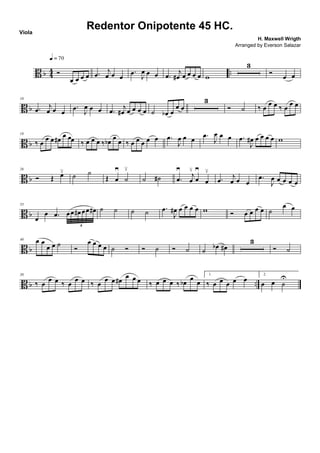 B b 44 ..Ó
œ œ œ œ
q = 70
.œ j
œ œ œ
.œ J
œ œ œ .œ
j
œ# œ œ œ œ w
3
Ó œ œ
B b
10
.œ j
œ œ œ
.œ J
œ œ œ .œ
j
œ# œ œ œ œ ˙ œb œ
œ œ
3
Ó ˙ ‰ œ
œ œ ‰ œ
œ œ
B b
19
‰ œ
œ œ œ#
œ œœ ‰ œ œ œ ‰ œb
œ
œ ‰ œ œ œ œ œ .œ
J
œ œ œ .œ
J
œ œ œ .œ
J
œ# œ œ œ œ w
B b
26
Ó Œ œ≤ ˙ ˙
Œ œ
≥
˙
≤
˙ ˙# .œ
≥
j
œ
≤
œ
≥
œ
≤
.œ
j
œ œ œ
.œ
J
œ œ œ œ œ
B b
33
œ
œ .œ œœ œ# œœ œ#
6
˙ ˙ ˙ ˙ .œ
J
œ# œ œ œ œ w Ó œ œ œ œ ˙
œ œ
B b
40 œ œ
œ œ ˙
Ó
œ œ œ œ ˙ Ó Ó ˙ Ó ˙ ˙ œb œ#
3
Ó ˙
B b ..
50
‰ œ
œ œ ‰ œ
œ œ ‰ œ
œ œ œ# œ œ œ ‰ œ œ œ ‰ œb
œ
œ
1.
‰ œ œ œ œ œ
2.
œ œ ˙
U
Redentor Onipotente 45 HC.
H. Maxwell Wrigth
Viola
Arranged by Everson Salazar
 