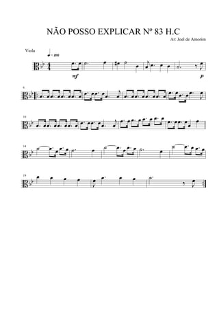 B bb
4
4 .œ œ
q»¡ºº
F
.˙ œ œ# ˙
œ
j
œ .œ œ œ .˙ ‰ J
œ
p
B bb ..
6
.œ œ .œ œ .œ œ .œ œ .œ œ .œ œ .œ
j
œ .œ œ .œ œ .œ œ .œ œ .œ œ .œ œ .œ
J
œ
B bb
10
.œ œ .œ œ .œ œ .œ œ .œ œ .œ œ .œ
j
œ
.œ œ .œ œ .œ œ .œ œ
.œ œ .œ œœ
œ
B bb
14
˙ .œ œ .œ œ .˙ œ ˙ .œ œ .œ œ .˙ œ
˙ .œ œ .œ œ
B bb ..
19 œ œ œ œ
J
œ .œ œ œ .˙
‰ J
œ
NÃO POSSO EXPLICAR Nº 83 H.C
Ar: Joel de Amorim
Viola
 