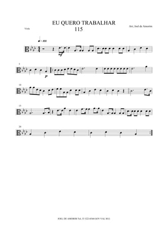 B bbbb 44 Ó Œ .œ œ
q»¡ºº
F
œ .œ œœ œ œ .œ œœ œ œ œ œ œ œ œ œ
B bb
bb ..
5
œ œ œ œ
p
œ œ œ œ œ œ œ œ .˙ œ œ œ œ œ œ œ œ œ .˙ œ
B bb
bb
10
œ œ œ œ œ œ œ œ œ
œ œ œ œ œ œ œ œ œ œ œ œ Œ .˙ .œ œ
B bb
bb
15
.˙ .œ œ Œ .œ œœ œ œ .œ œ œ .œ œ œ .œ œœ œ œ .œ œœ œ œ œ œ
B bb
bb ..
20
œ œ œ œ œ œ œ œ
EU QUERO TRABALHAR
115
Arr; Joel de Amorim
JOEL DE AMORIM Tel; 33 32214544 GOV VAL M.G
Viola
 