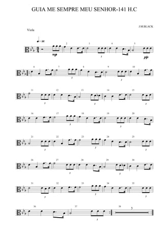 B bbb 43 Ó
3
œ œ œ
q»ª§
P
2
œ œ .œ œ
3
˙
3
œ œ œ
4
œ œ .œ œ
5
˙
3
œ œ œ
π
B bbb ..
6
œ œ
.œ œ 7
˙
3
œ œ œ 8
œ œ .œ œ
9
˙
3
œ œ œ
10
œ œ
.œ œ
B bb
b
11
˙
3
œ œ œ
12
œ œ .œ œ
13
˙
3
œ œ œb
14
œ œ .œ œ
15
˙
3
œ œ œ
B bb
b
16
œ œ .œ œ
17
˙
3
œ œ œ 18
œ œ .œ œ
19
˙
3
œ œ œ
20
œ œ .œ œ
B bbb
21
˙
3
œ œ œ
22
œ œ
.œ œ 23
˙
3
œ œ œ 24
œ œ .œ œ
25
˙
3
œ œ œ
B bbb
26
œ œ
.œ œ 27
˙
3
œ œ œ
28
œ œ .œ œ
29
˙
3
œ œ œb
30
œ œ .œ œ
B bbb
31
˙
3
œ œ œ
32
œ œ .œ œ
33
˙
3
œ œ œ 34
œ œ .œ œ
35
˙
3
œ œ œ
B bbb ..
36
œ œ .œ œ
37
˙
3
œ œ œ
38
5
GUIA ME SEMPRE MEU SENHOR-141 H.C
J.M.BLACK
Viola
 