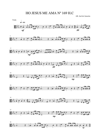 B bbb c ...œ
j
œ .œ œ .œb œ
q»¡ºº
F
˙ œ Œ .œ
J
œ .œ œ .œ œ œ œ œ Œ .œ
j
œ .œ œ .œ œ
π
B bbb
6
˙ œ Œ .œ
J
œ .œ œ .œ œ .˙ Œ .œ
j
œ .œ œ .œb œ ˙ œ Œ .œ
J
œ .œ œ .œ œ
B bbb
12
œ œ œ Œ .œ
J
œ .œ œ .œ œ
P
˙ œ œ œ œn .œ J
œ
.œ œ .œ œ .˙ Œ .œ
j
œ .œ œ .œb œ
B bbb
18
˙ œ Œ .œ
J
œ .œ œ .œ œ œ œ œ Œ .œ
j
œ .œ œ .œ œ
π
˙ œ Œ .œ J
œ
.œ œ .œ œ
B bbb
24
.˙
Œ .œ j
œ .œ œ .œ œ ˙ œ Œ .œ J
œ
.œ œ .œ œ .˙
Œ .œ
J
œ .œ œ .œ œ
P
B bbb
30
˙ œ Œ .œ
J
œ .œ œ .œ œ .˙ Œ .œ
j
œ .œ œ .œb œ ˙ œ Œ .œ
J
œ .œ œ .œ œ
B bbb ..
36
œ œ œ Œ .œ j
œ .œ œ .œ œ ˙ œ Œ .œ J
œ
.œ œ .œ œ .˙ Œ .œ j
œ .œ œ .œ œ
B bbb
42
˙ œ Œ .œ J
œ
.œ œ .œ œ .˙
Œ .œ
J
œ .œ œ .œ œ
P
˙ œ Œ .œ
J
œ .œ œ .œ œ
B bbb
48
.˙ Œ .œ
j
œ .œ œ .œb œ ˙ œ Œ .œ
J
œ .œ œ .œ œ œ œ œu
Œ
HO JESUS ME AMA Nº 169 H.C
AR. Joel de Amorim
Viola
 