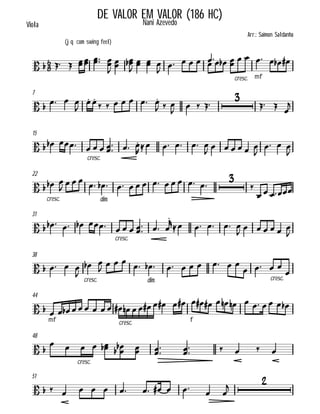 

(jq com swing feel)
Viola
DE VALOR EM VALOR (186 HC)
Nani Azevedo
Arr.: Saimon Saldanha
      




  
       
cresc. mf
      
7
    

 
      
  
   

  

15
   
cresc.
   
  
    
      

  

22
 
cresc.
 
    
dim.
           


  
31
      
cresc.
   
  

    
      

38
   
cresc.


 
    
dim.
        
 
cresc.
 

44
 
mf
    
cresc.
          
f
             
48
 
cresc.
       
 
    
51
           




 