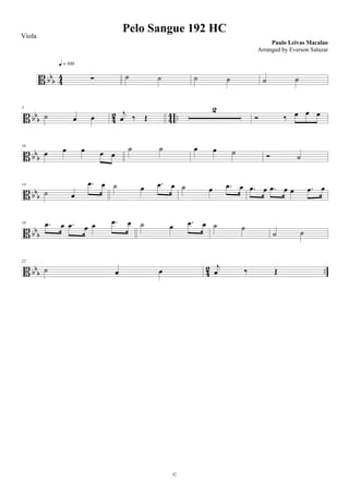 B bbb 44 ∑
q = 100
˙ ˙ ˙ ˙ ˙ ˙
B bbb 42 44 ..
5
˙ œ œ
j
œ ‰ Œ
2
Ó ‰ œ œ œ
B bb
b
10
œ œ œ œ œ
˙ ˙ œ œ ˙ Ó ˙
B bb
b
14
˙ œ
.œ œ ˙ œ .œ œ ˙ œ .œ œ .œ œ .œ œ œ .œ œ
B bb
b
18 .œ œ .œ œ œ .œ œ ˙ œ .œ œ ˙ ˙
˙ ˙
B bbb 42 ..
22
˙ œ œ
j
œ ‰ Œ
Pelo Sangue 192 HC
Paulo Leivas Macalao
©
Viola
Arranged by Everson Salazar
 