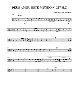 B bbb c .œ œ
q»¡ºº
F
œ œ œ œ œ œ œ œ .œ œ .œ œœ œ œ œ œ
.œ œ
p
B bbb ..
6
œ œ œ œ œ ˙ .œ œ œ œ œ œ .˙ .œ œ œ œ œ œ
B bb
b
11
œ ˙ .œ œ .œ œ .œ œœ œ œ œ œ Œ
3
Ó. .œ œ
B bbb
18
œ œ œ œ œ œ œ œ œ œ
J
œ .œ .˙ Œ
3
Ó. .œ œ
B bbb ..
26
œ œ œ œ œ œ œ œ .œ œ .œ œœ œ
p/ repetir
œ œ œ
.œ œ
p/ terminar
œ
.œ œœ œ
B bb
b
31
˙ ˙ œ .œ œ œU
Œ
DEUS AMOU ESTE MUNDO N. 227 H.C
ARR. JOEL DE AMORIM
Viola
 